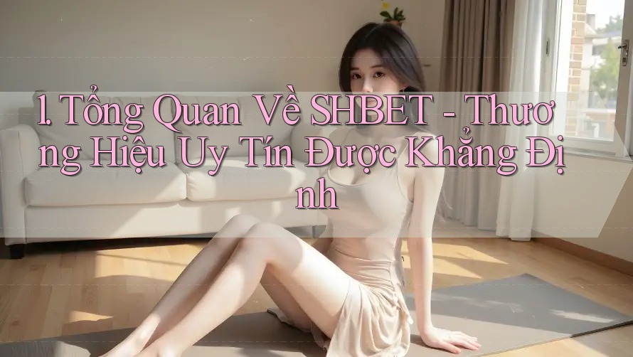 1. Tổng Quan Về SHBET - Thương Hiệu Uy Tín Được Khẳng Định