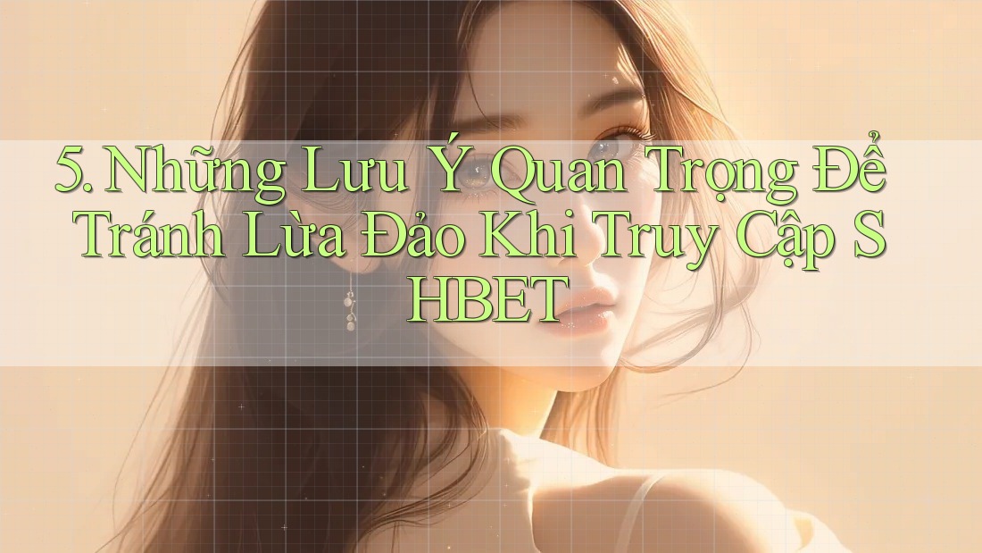 5. Những Lưu Ý Quan Trọng Để Tránh Lừa Đảo Khi Truy Cập SHBET 5. Những Lưu Ý Quan Trọng Để Tránh Lừa Đảo Khi Truy Cập SHBET