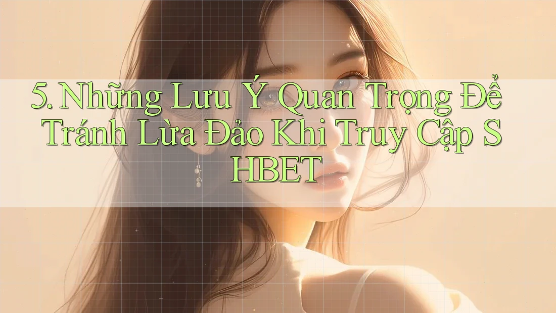5. Những Lưu Ý Quan Trọng Để Tránh Lừa Đảo Khi Truy Cập SHBET 5. Những Lưu Ý Quan Trọng Để Tránh Lừa Đảo Khi Truy Cập SHBET