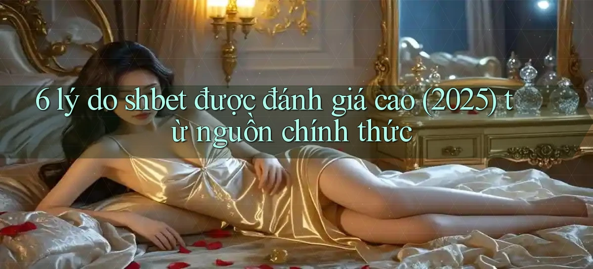 6 lý do shbet được đánh giá cao (2025) từ nguồn chính thức