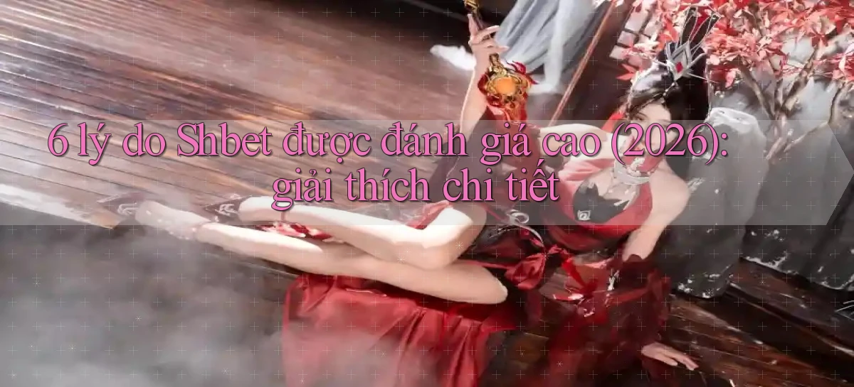 6 lý do Shbet được đánh giá cao (2026) giải thích chi tiết