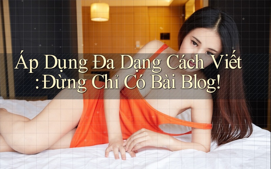 Áp Dụng Đa Dạng Cách Viết: Đừng Chỉ Có Bài Blog!