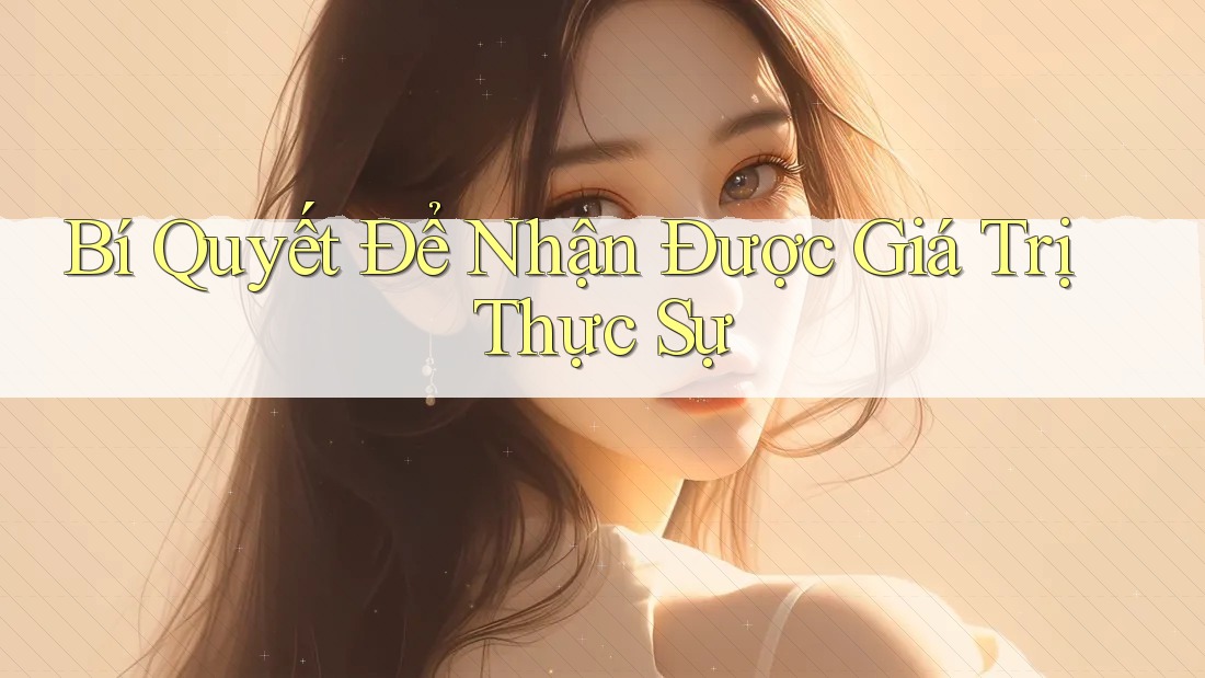 Bí Quyết Để Nhận Được Giá Trị Thực Sự Bí Quyết Để Nhận Được Giá Trị Thực Sự