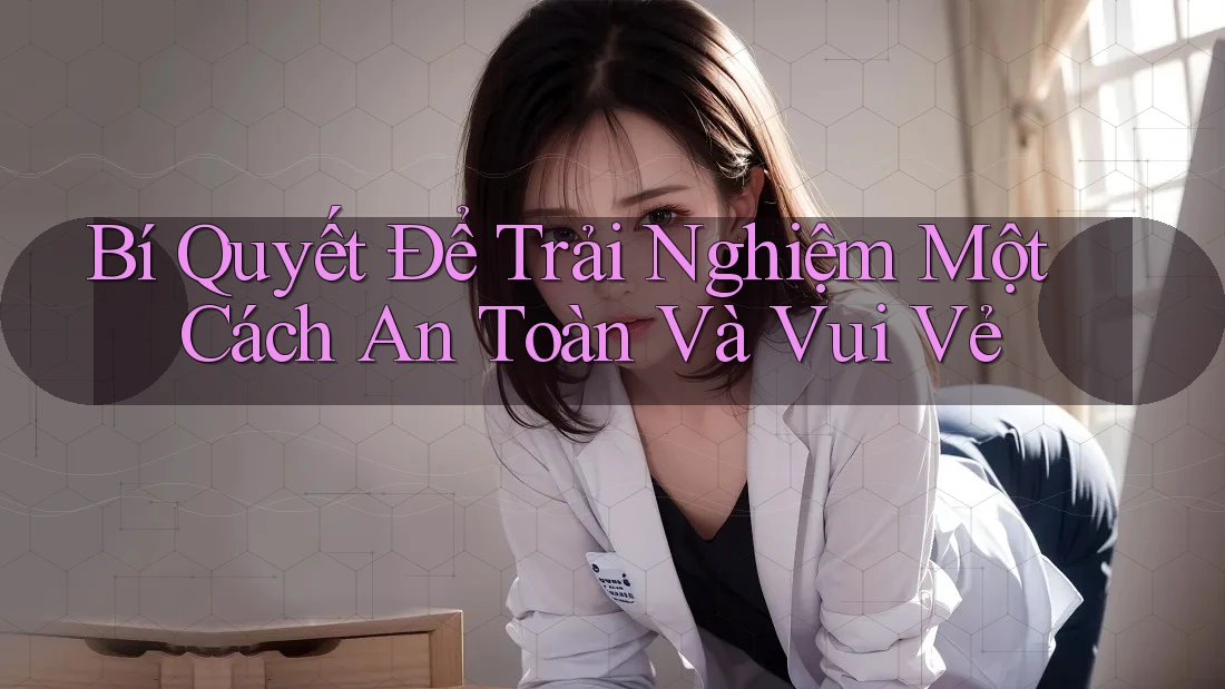 Bí Quyết Để Trải Nghiệm Một Cách An Toàn Và Vui Vẻ Bí Quyết Để Trải Nghiệm Một Cách An Toàn Và Vui Vẻ