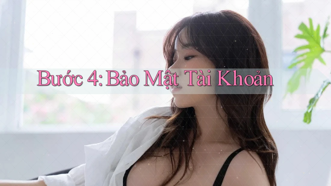 Bước 4: Bảo Mật Tài Khoản Bước 4: Bảo Mật Tài Khoản