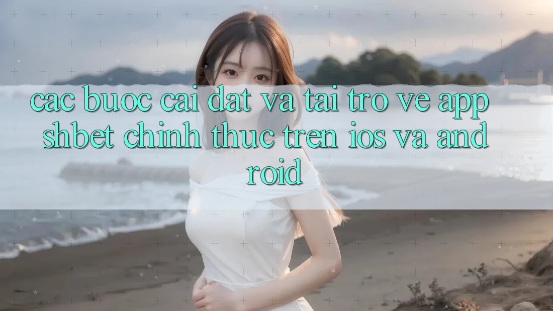 Các bước Cài đặt Và Tải trở về App Shbet Chính Thức Trên iOS Và Android Các bước Cài đặt Và Tải trở về App Shbet Chính Thức Trên iOS Và Android