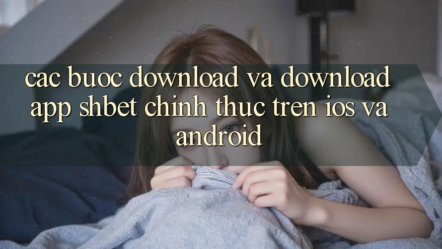 Các bước Download Và Download App Shbet Chính Thức Trên iOS Và Android