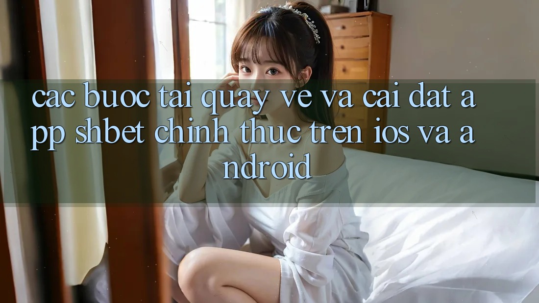 Các bước Tải quay về Và Cài Đặt App Shbet Chính Thức Trên iOS Và Android Các bước Tải quay về Và Cài Đặt App Shbet Chính Thức Trên iOS Và Android