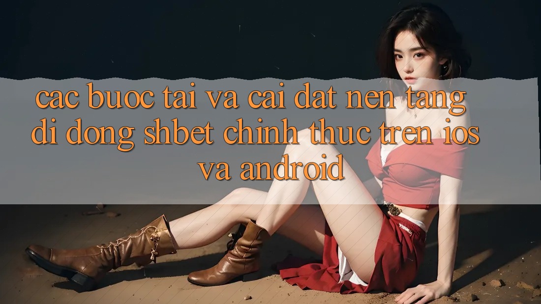 Các bước Tải Và Cài Đặt Nền tảng di động Shbet Chính Thức Trên iOS Và Android