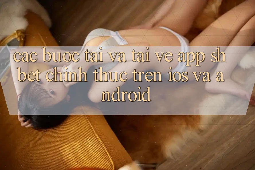 Các bước Tải Và Tải về App Shbet Chính Thức Trên iOS Và Android