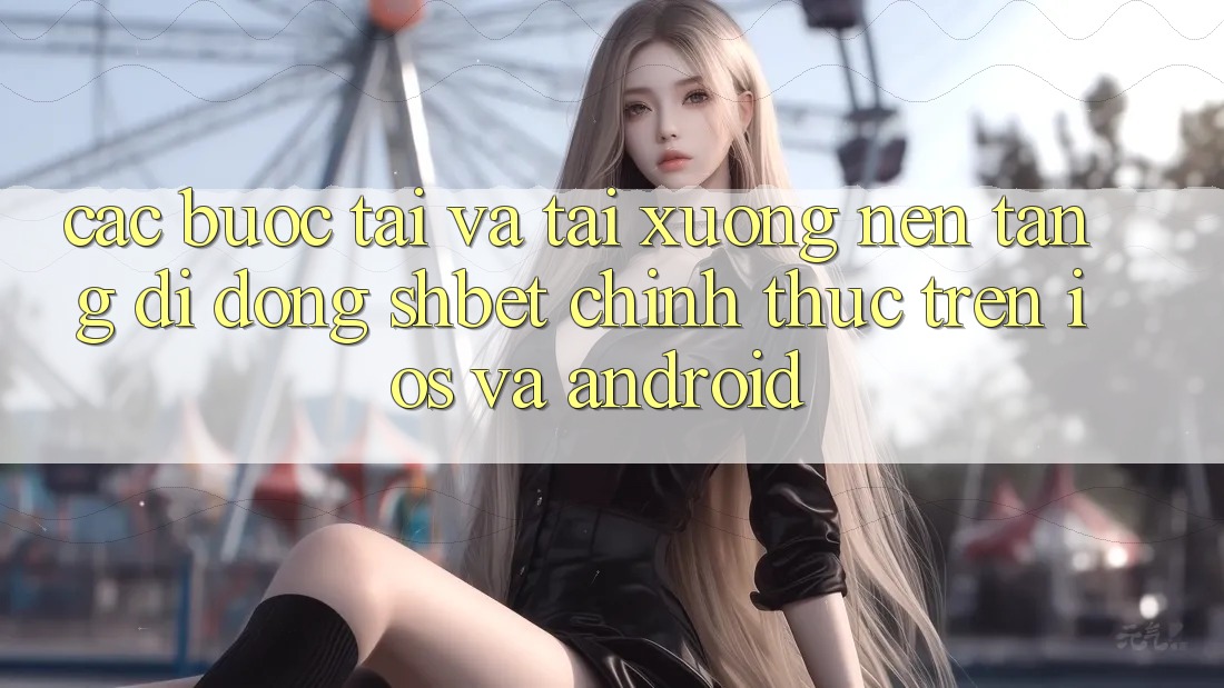 Các bước Tải Và Tải xuống Nền tảng di động Shbet Chính Thức Trên iOS Và Android Các bước Tải Và Tải xuống Nền tảng di động Shbet Chính Thức Trên iOS Và Android