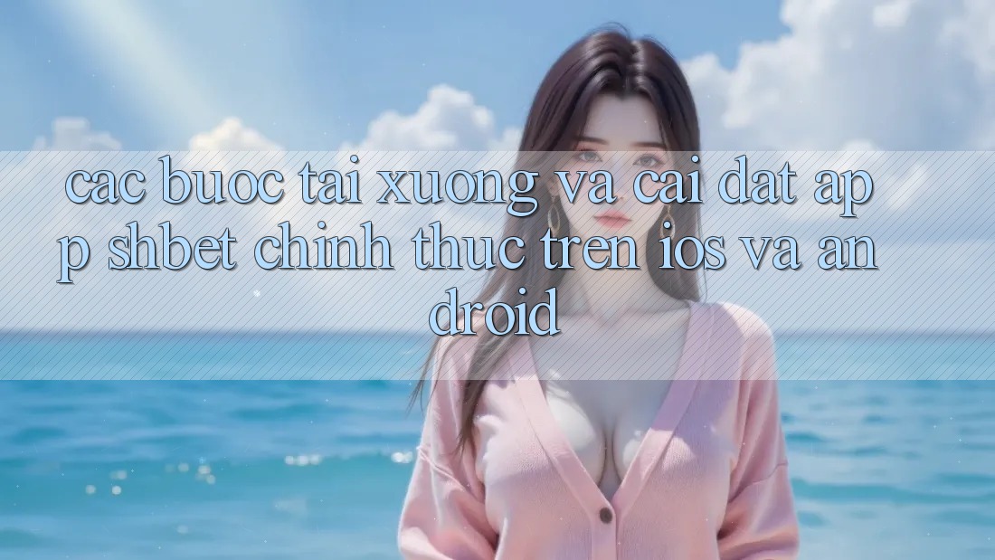 Các bước Tải xuống Và Cài Đặt App Shbet Chính Thức Trên iOS Và Android Các bước Tải xuống Và Cài Đặt App Shbet Chính Thức Trên iOS Và Android