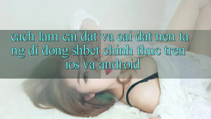 Cách làm Cài đặt Và Cài Đặt Nền tảng di động Shbet Chính Thức Trên iOS Và Android