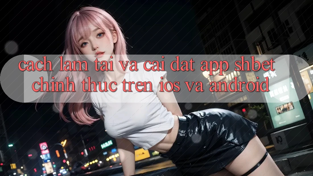Cách làm Tải Và Cài Đặt App Shbet Chính Thức Trên iOS Và Android Cách làm Tải Và Cài Đặt App Shbet Chính Thức Trên iOS Và Android