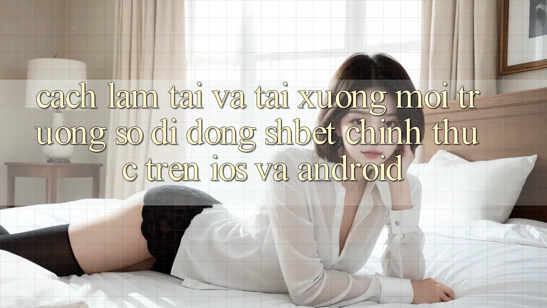 Cách làm Tải Và Tải xuống Môi trường số di động Shbet Chính Thức Trên iOS Và Android Cách làm Tải Và Tải xuống Môi trường số di động Shbet Chính Thức Trên iOS Và Android