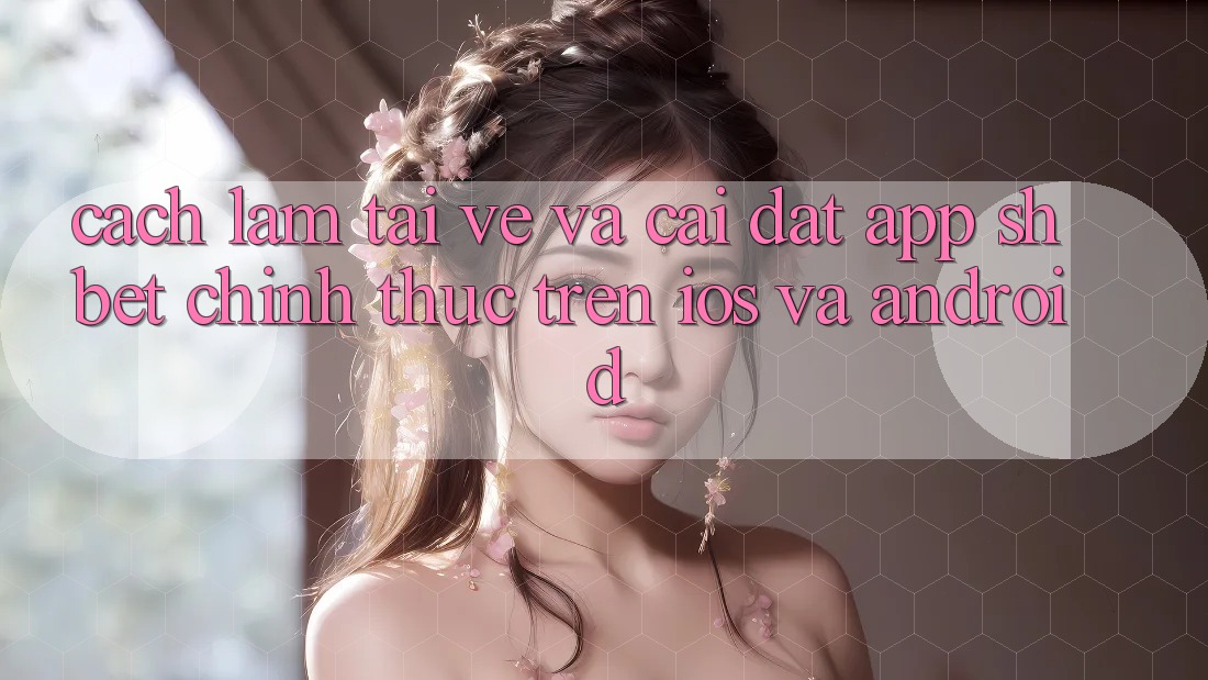 Cách làm Tải về Và Cài Đặt App Shbet Chính Thức Trên iOS Và Android Cách làm Tải về Và Cài Đặt App Shbet Chính Thức Trên iOS Và Android