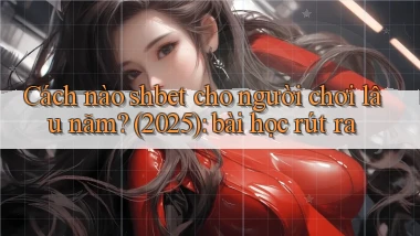 Cách nào shbet cho người chơi lâu năm (2025) bài học rút ra