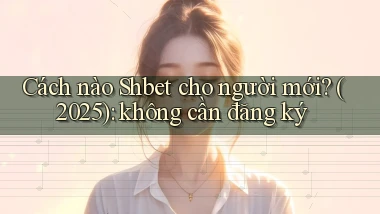 Cách nào Shbet cho người mới (2025) không cần đăng ký