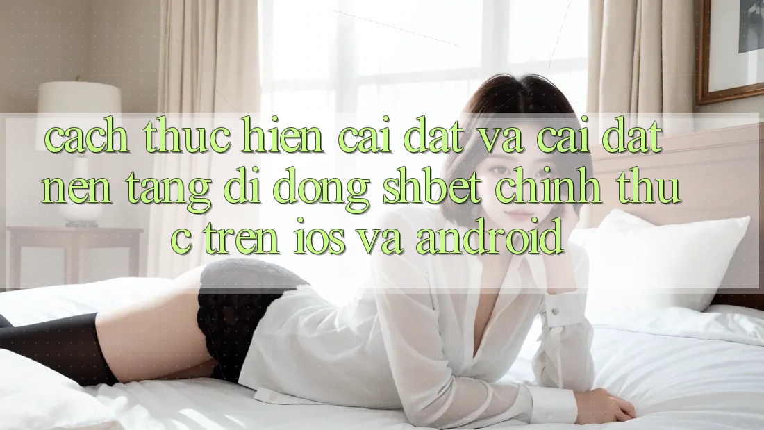 Cách thực hiện Cài đặt Và Cài Đặt Nền tảng di động Shbet Chính Thức Trên iOS Và Android Cách thực hiện Cài đặt Và Cài Đặt Nền tảng di động Shbet Chính Thức Trên iOS Và Android