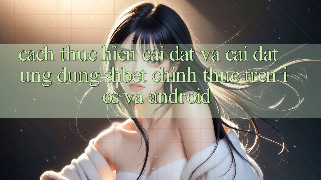 Cách thực hiện Cài đặt Và Cài Đặt Ứng dụng Shbet Chính Thức Trên iOS Và Android