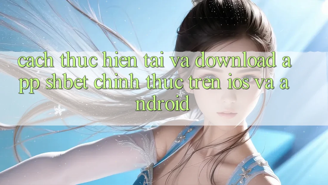 Cách thực hiện Tải Và Download App Shbet Chính Thức Trên iOS Và Android
