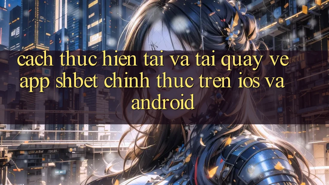 Cách thực hiện Tải Và Tải quay về App Shbet Chính Thức Trên iOS Và Android Cách thực hiện Tải Và Tải quay về App Shbet Chính Thức Trên iOS Và Android