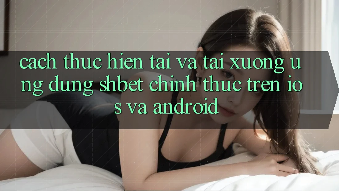 Cách thực hiện Tải Và Tải xuống Ứng dụng Shbet Chính Thức Trên iOS Và Android Cách thực hiện Tải Và Tải xuống Ứng dụng Shbet Chính Thức Trên iOS Và Android
