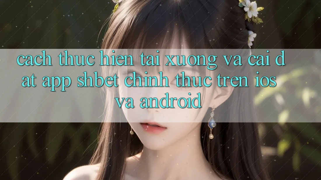 Cách thực hiện Tải xuống Và Cài Đặt App Shbet Chính Thức Trên iOS Và Android