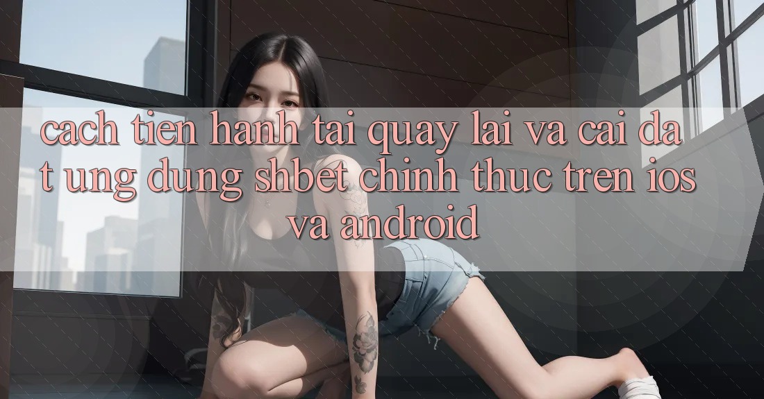 Cách tiến hành Tải quay lại Và Cài Đặt Ứng dụng Shbet Chính Thức Trên iOS Và Android Cách tiến hành Tải quay lại Và Cài Đặt Ứng dụng Shbet Chính Thức Trên iOS Và Android
