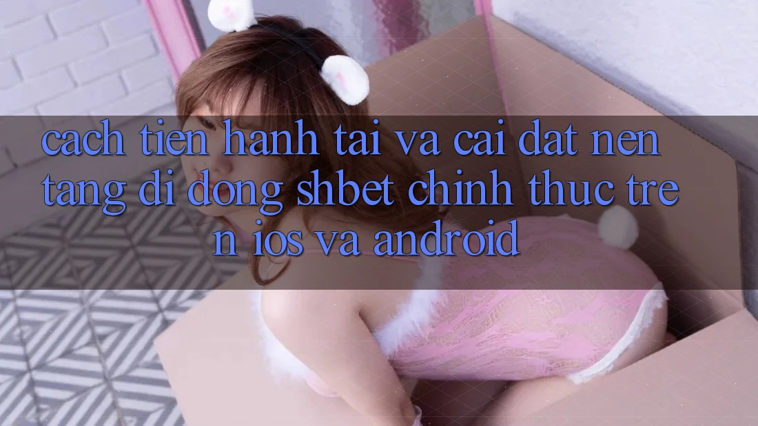 Cách tiến hành Tải Và Cài Đặt Nền tảng di động Shbet Chính Thức Trên iOS Và Android