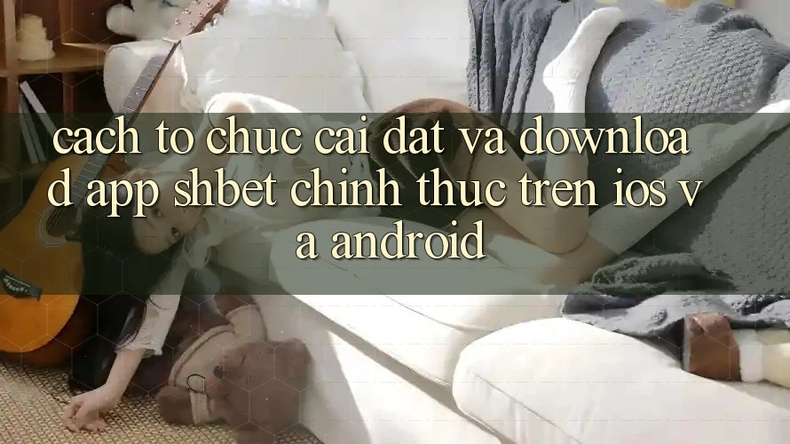Cách tổ chức Cài đặt Và Download App Shbet Chính Thức Trên iOS Và Android