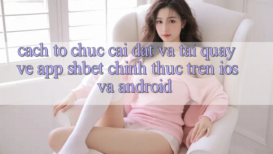 Cách tổ chức Cài đặt Và Tải quay về App Shbet Chính Thức Trên iOS Và Android Cách tổ chức Cài đặt Và Tải quay về App Shbet Chính Thức Trên iOS Và Android