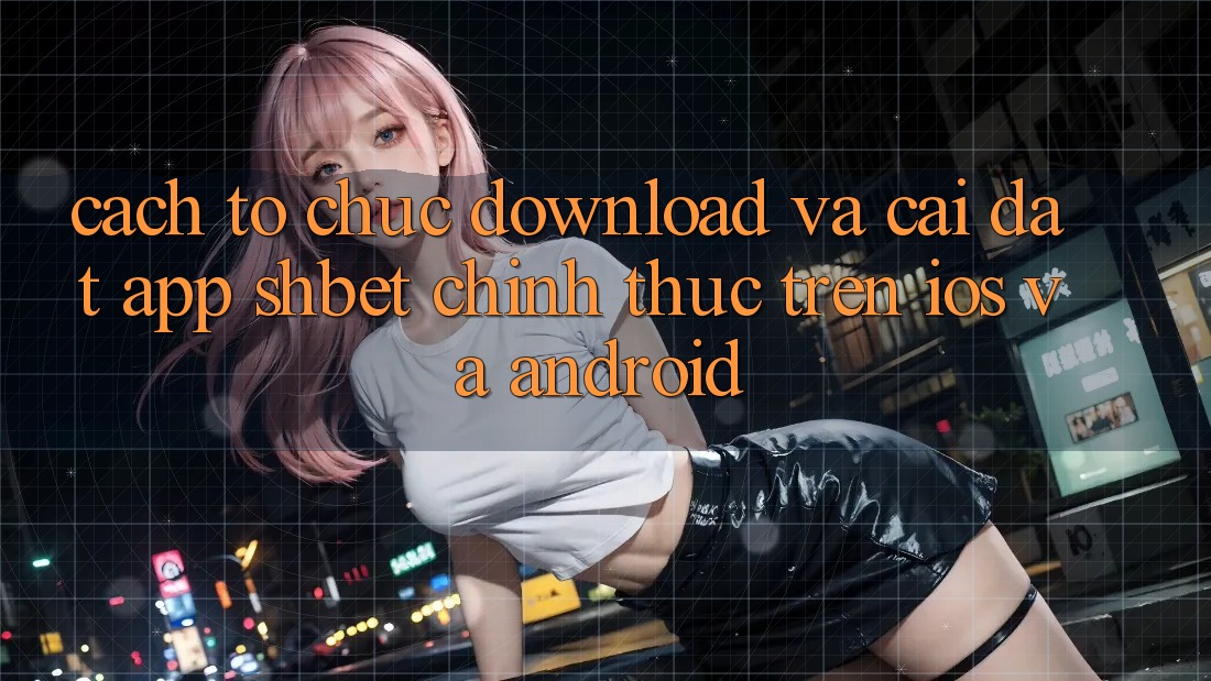 Cách tổ chức Download Và Cài Đặt App Shbet Chính Thức Trên iOS Và Android