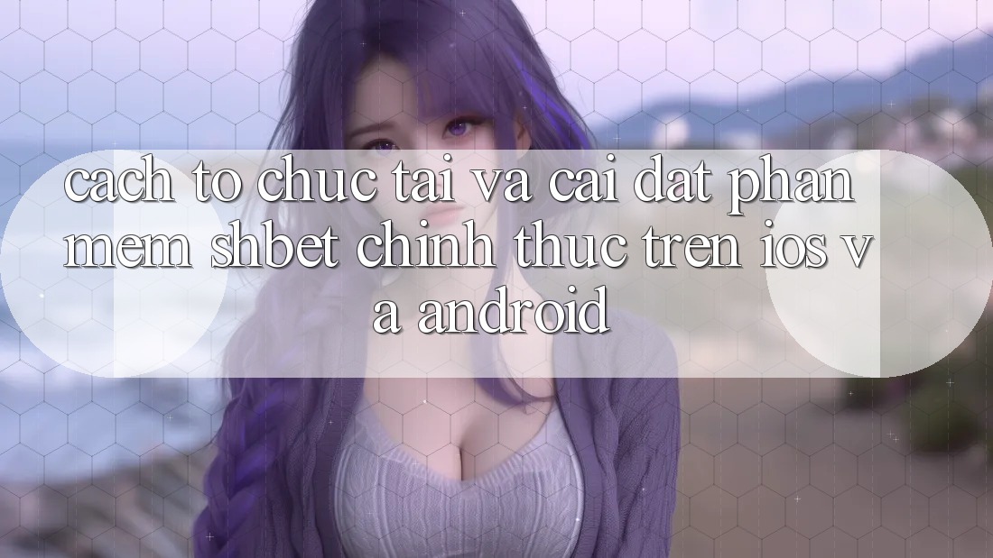 Cách tổ chức Tải Và Cài Đặt Phần mềm Shbet Chính Thức Trên iOS Và Android Cách tổ chức Tải Và Cài Đặt Phần mềm Shbet Chính Thức Trên iOS Và Android