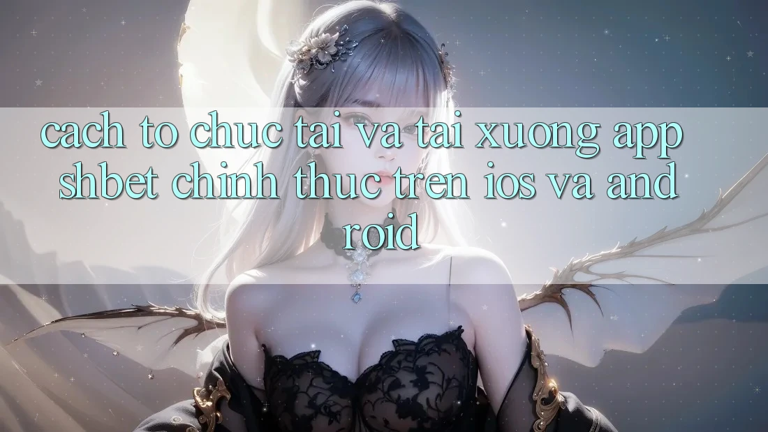 Cách tổ chức Tải Và Tải xuống App Shbet Chính Thức Trên iOS Và Android