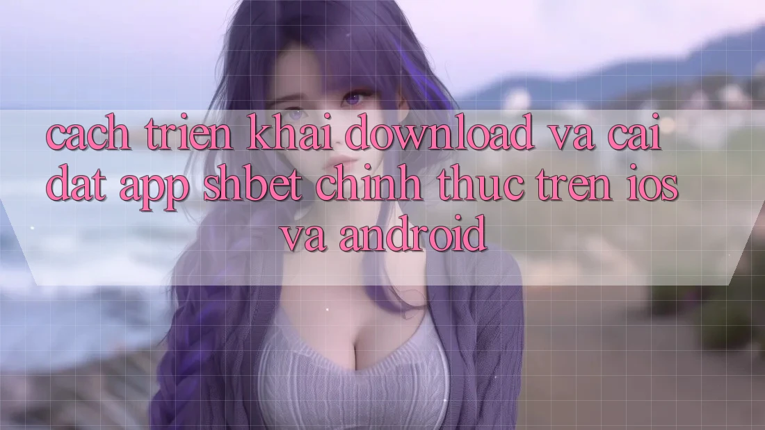 Cách triển khai Download Và Cài Đặt App Shbet Chính Thức Trên iOS Và Android Cách triển khai Download Và Cài Đặt App Shbet Chính Thức Trên iOS Và Android