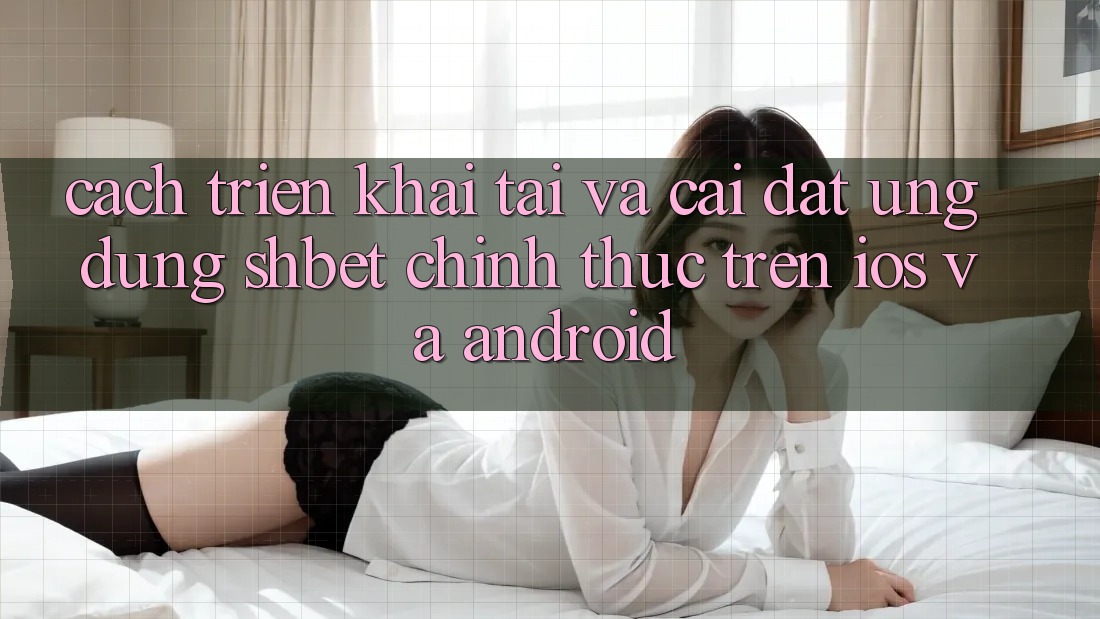 Cách triển khai Tải Và Cài Đặt Ứng dụng Shbet Chính Thức Trên iOS Và Android Cách triển khai Tải Và Cài Đặt Ứng dụng Shbet Chính Thức Trên iOS Và Android