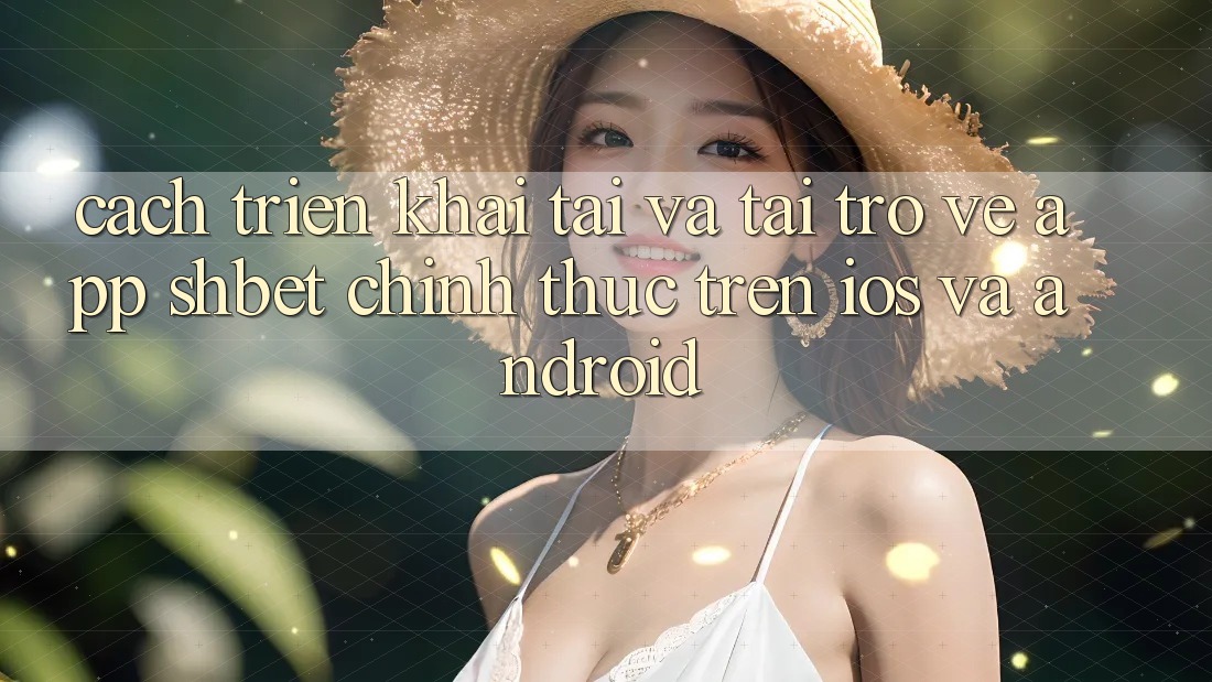 Cách triển khai Tải Và Tải trở về App Shbet Chính Thức Trên iOS Và Android Cách triển khai Tải Và Tải trở về App Shbet Chính Thức Trên iOS Và Android