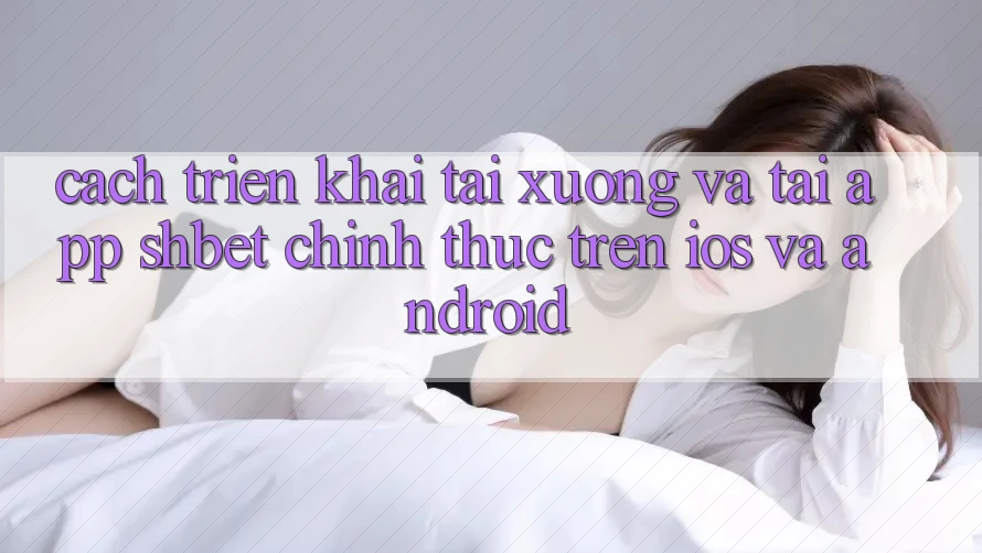 Cách triển khai Tải xuống Và Tải App Shbet Chính Thức Trên iOS Và Android