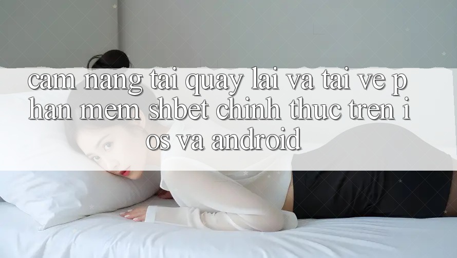 Cẩm nang Tải quay lại Và Tải về Phần mềm Shbet Chính Thức Trên iOS Và Android