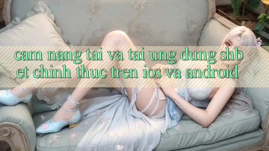 Cẩm nang Tải Và Tải Ứng dụng Shbet Chính Thức Trên iOS Và Android