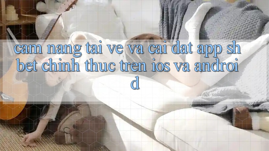 Cẩm nang Tải về Và Cài Đặt App Shbet Chính Thức Trên iOS Và Android