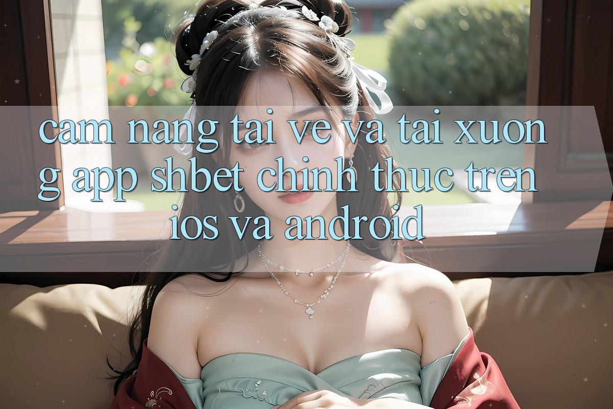 Cẩm nang Tải về Và Tải xuống App Shbet Chính Thức Trên iOS Và Android Cẩm nang Tải về Và Tải xuống App Shbet Chính Thức Trên iOS Và Android
