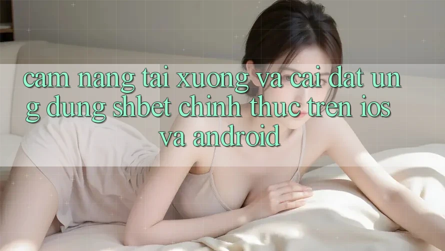 Cẩm nang Tải xuống Và Cài Đặt Ứng dụng Shbet Chính Thức Trên iOS Và Android Cẩm nang Tải xuống Và Cài Đặt Ứng dụng Shbet Chính Thức Trên iOS Và Android