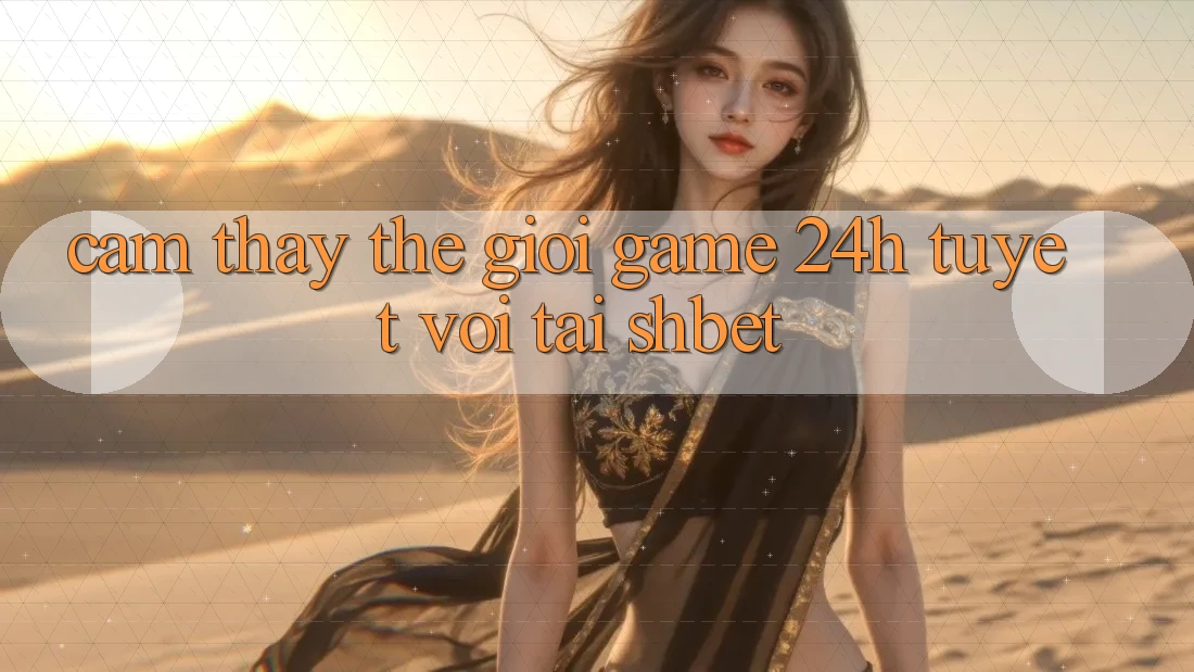 Cảm thấy Thế Giới Game 24h Tuyệt vời Tại Shbet Cảm thấy Thế Giới Game 24h Tuyệt vời Tại Shbet