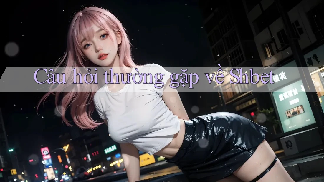 Câu hỏi thường gặp về Shbet