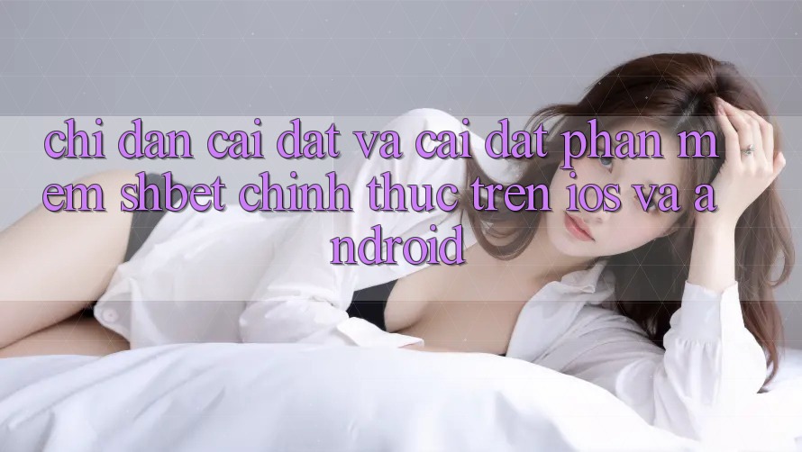 Chỉ dẫn Cài đặt Và Cài Đặt Phần mềm Shbet Chính Thức Trên iOS Và Android
