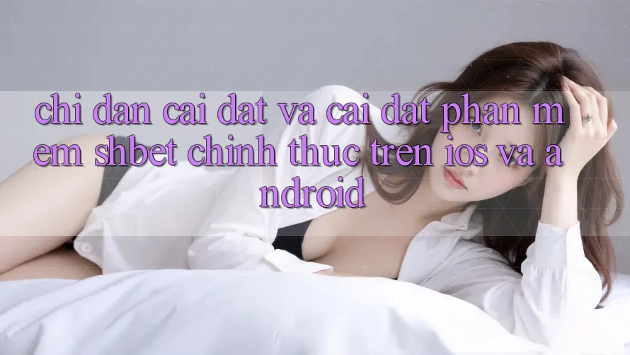Chỉ dẫn Cài đặt Và Cài Đặt Phần mềm Shbet Chính Thức Trên iOS Và Android Chỉ dẫn Cài đặt Và Cài Đặt Phần mềm Shbet Chính Thức Trên iOS Và Android