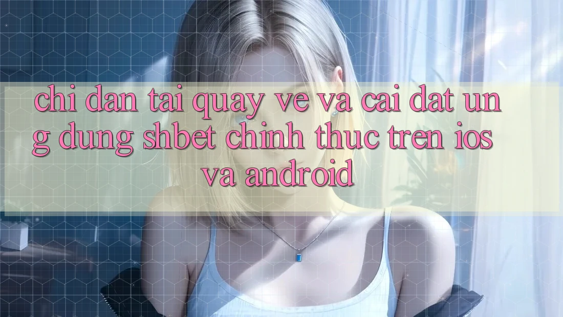 Chỉ dẫn Tải quay về Và Cài Đặt Ứng dụng Shbet Chính Thức Trên iOS Và Android