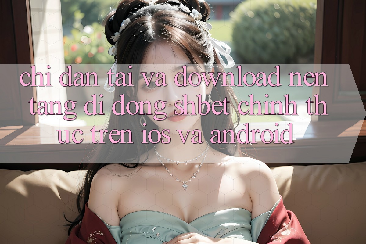 Chỉ dẫn Tải Và Download Nền tảng di động Shbet Chính Thức Trên iOS Và Android